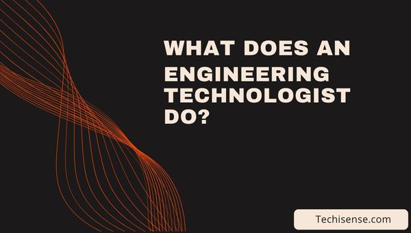 What Does an Engineering Technologist Do?
