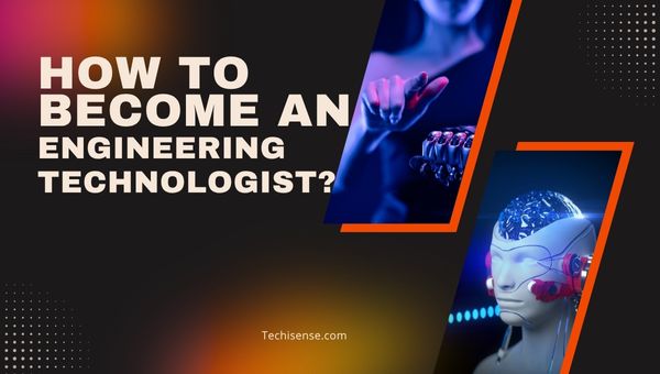 How to Become an Engineering Technologist 2025?
