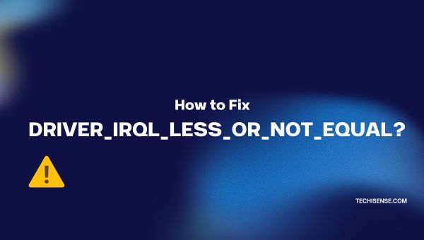How to Fix DRIVER_IRQL_LESS_OR_NOT_EQUAL Error in 2025?